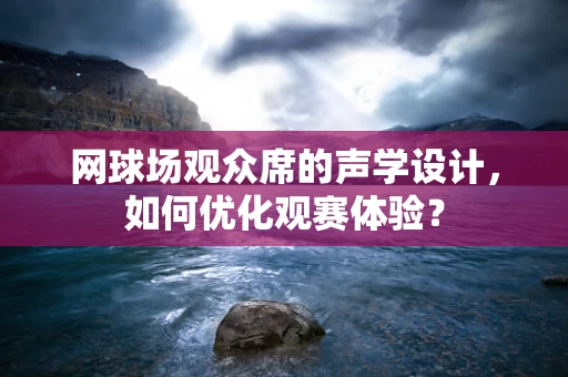 网球场观众席的声学设计，如何优化观赛体验？
