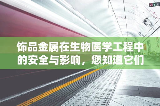饰品金属在生物医学工程中的安全与影响，您知道它们如何影响人体健康吗？