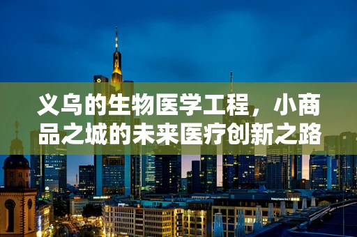 义乌的生物医学工程，小商品之城的未来医疗创新之路？