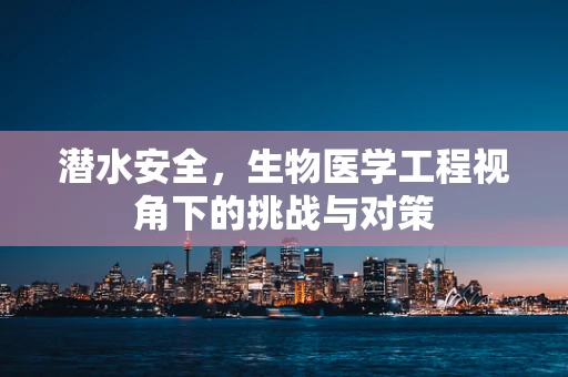 潜水安全，生物医学工程视角下的挑战与对策