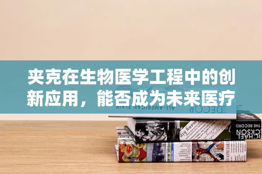 夹克在生物医学工程中的创新应用，能否成为未来医疗设备的时尚新宠？