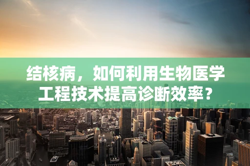 结核病，如何利用生物医学工程技术提高诊断效率？