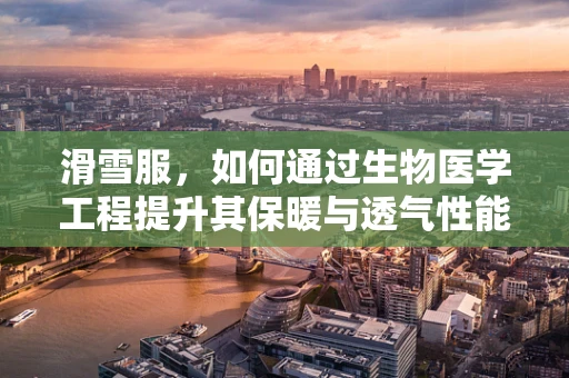 滑雪服，如何通过生物医学工程提升其保暖与透气性能？