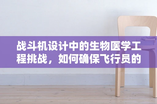 战斗机设计中的生物医学工程挑战，如何确保飞行员的安全与舒适？