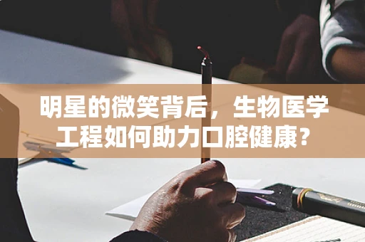 明星的微笑背后，生物医学工程如何助力口腔健康？