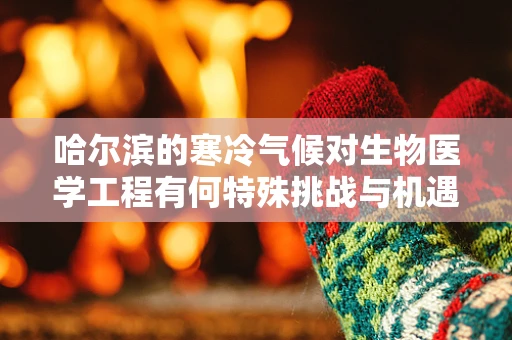 哈尔滨的寒冷气候对生物医学工程有何特殊挑战与机遇？