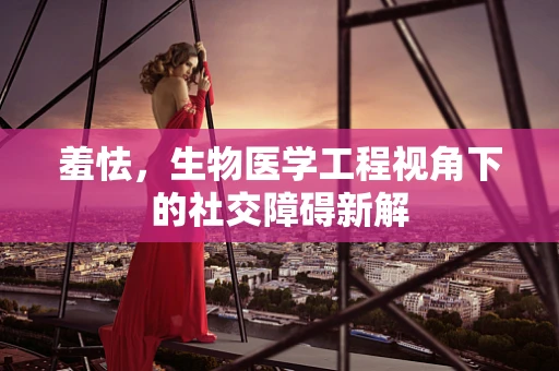 羞怯，生物医学工程视角下的社交障碍新解