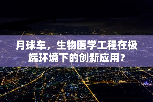 月球车，生物医学工程在极端环境下的创新应用？