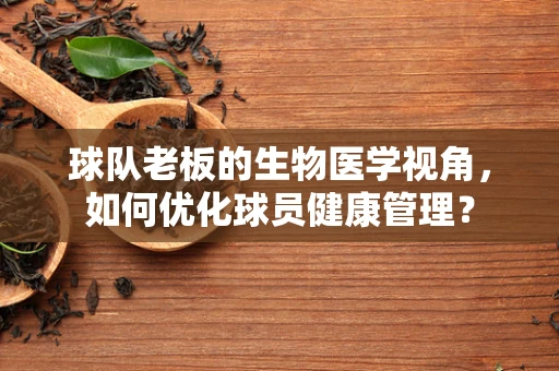 球队老板的生物医学视角，如何优化球员健康管理？