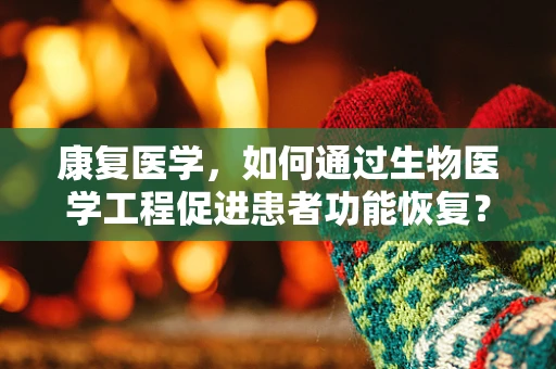 康复医学，如何通过生物医学工程促进患者功能恢复？