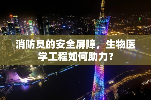 消防员的安全屏障，生物医学工程如何助力？