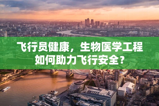 飞行员健康，生物医学工程如何助力飞行安全？