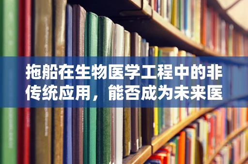 拖船在生物医学工程中的非传统应用，能否成为未来医疗运输的新趋势？