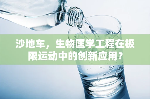沙地车，生物医学工程在极限运动中的创新应用？