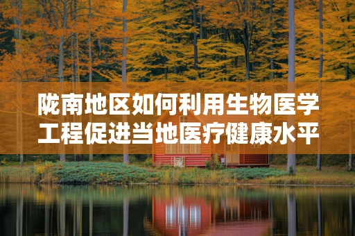 陇南地区如何利用生物医学工程促进当地医疗健康水平提升？
