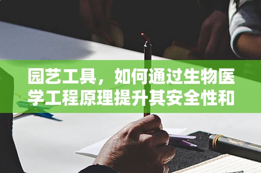 园艺工具，如何通过生物医学工程原理提升其安全性和效率？