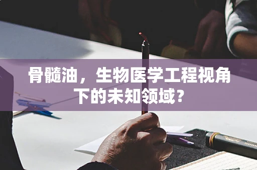 骨髓油，生物医学工程视角下的未知领域？