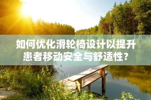 如何优化滑轮椅设计以提升患者移动安全与舒适性？