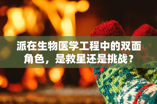 派在生物医学工程中的双面角色，是救星还是挑战？
