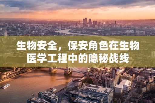 生物安全，保安角色在生物医学工程中的隐秘战线
