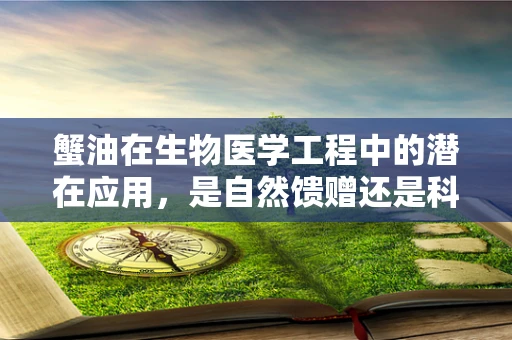 蟹油在生物医学工程中的潜在应用，是自然馈赠还是科技新宠？