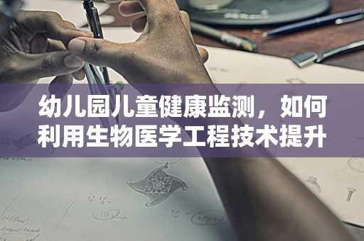 幼儿园儿童健康监测，如何利用生物医学工程技术提升其效果？