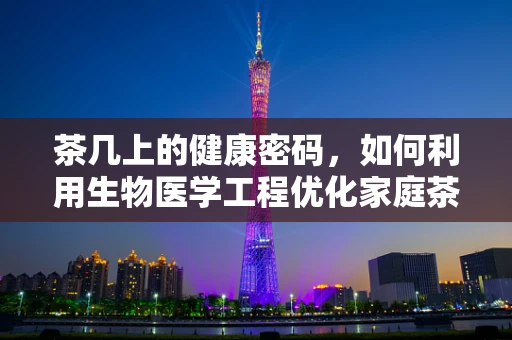 茶几上的健康密码，如何利用生物医学工程优化家庭茶几设计？