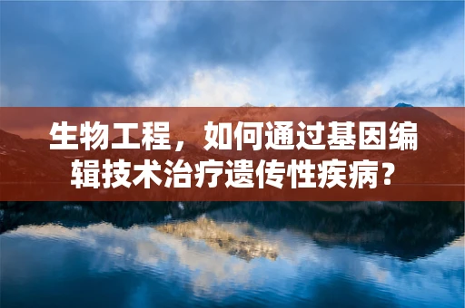 生物工程，如何通过基因编辑技术治疗遗传性疾病？