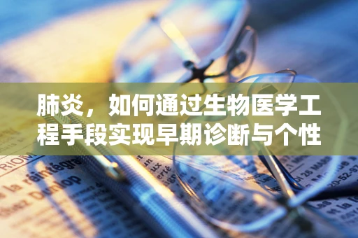 肺炎，如何通过生物医学工程手段实现早期诊断与个性化治疗？