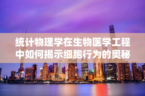 统计物理学在生物医学工程中如何揭示细胞行为的奥秘？