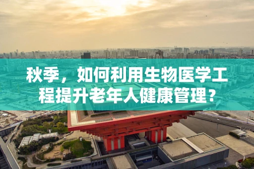 秋季，如何利用生物医学工程提升老年人健康管理？