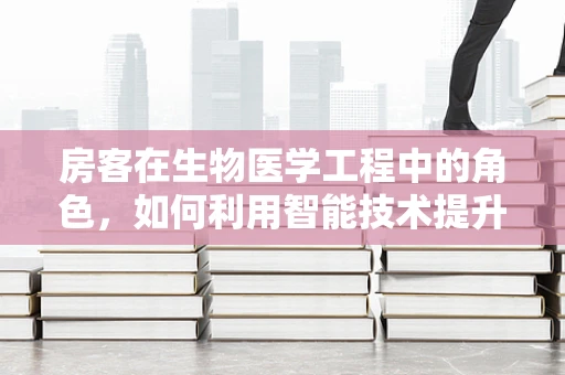 房客在生物医学工程中的角色，如何利用智能技术提升医疗设施管理？