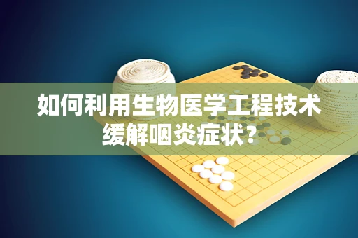 如何利用生物医学工程技术缓解咽炎症状？