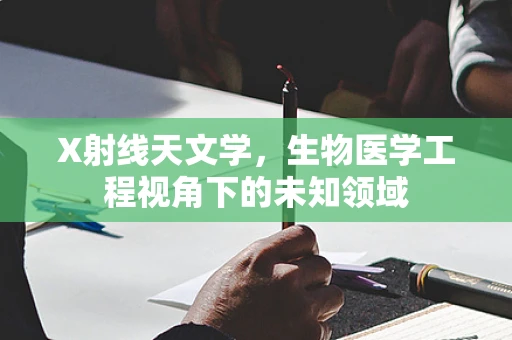 X射线天文学，生物医学工程视角下的未知领域