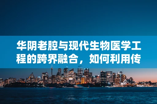 华阴老腔与现代生物医学工程的跨界融合，如何利用传统文化的力量促进医疗创新？