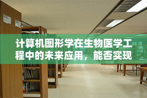 计算机图形学在生物医学工程中的未来应用，能否实现更精准的手术模拟？