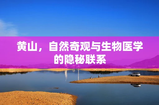 黄山，自然奇观与生物医学的隐秘联系