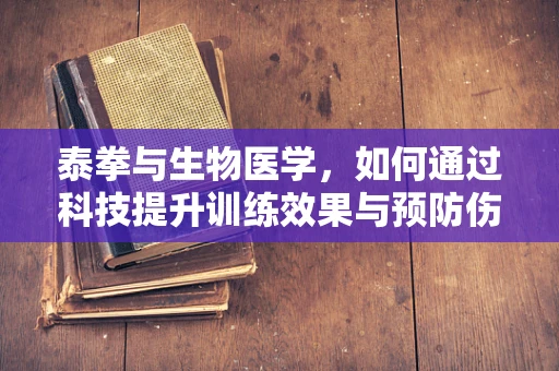 泰拳与生物医学，如何通过科技提升训练效果与预防伤害？