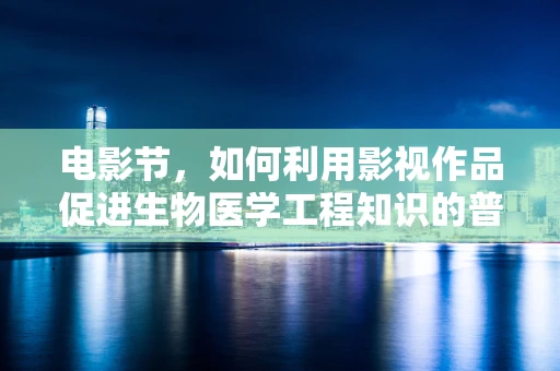 电影节，如何利用影视作品促进生物医学工程知识的普及与交流？