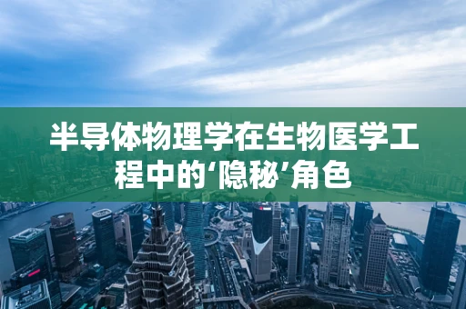 半导体物理学在生物医学工程中的‘隐秘’角色