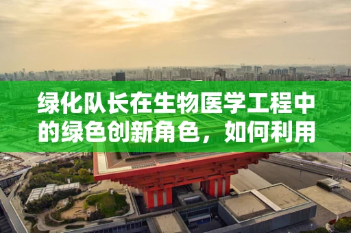 绿化队长在生物医学工程中的绿色创新角色，如何利用科技促进城市绿化？