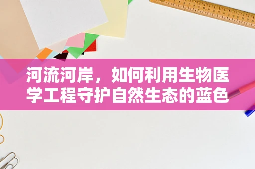 河流河岸，如何利用生物医学工程守护自然生态的蓝色动脉？