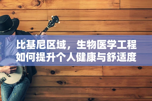 比基尼区域，生物医学工程如何提升个人健康与舒适度？