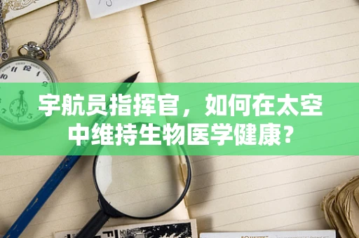 宇航员指挥官，如何在太空中维持生物医学健康？
