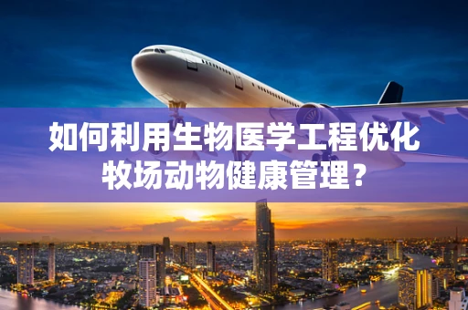 如何利用生物医学工程优化牧场动物健康管理？
