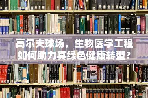 高尔夫球场，生物医学工程如何助力其绿色健康转型？