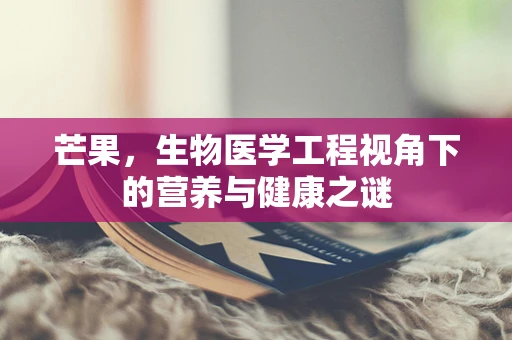 芒果，生物医学工程视角下的营养与健康之谜