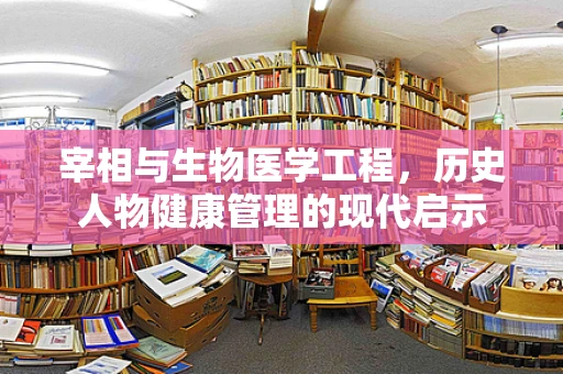 宰相与生物医学工程，历史人物健康管理的现代启示