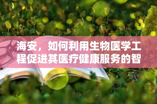 海安，如何利用生物医学工程促进其医疗健康服务的智能化升级？
