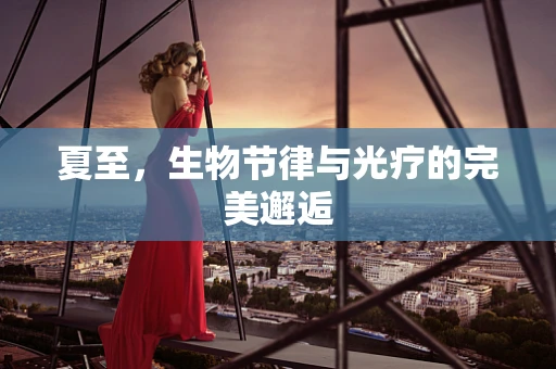 夏至，生物节律与光疗的完美邂逅